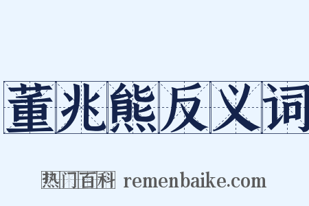 董兆熊反义词是什么意思的图片